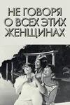 Не говоря о всех этих женщинах